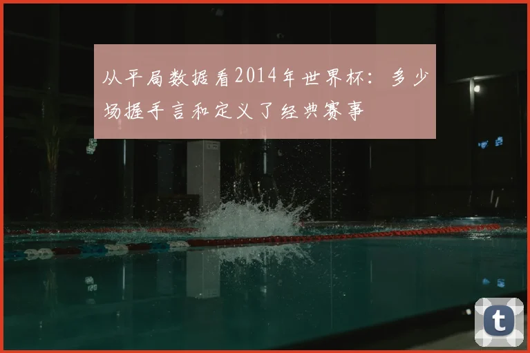 从平局数据看2014年世界杯：多少场握手言和定义了经典赛事