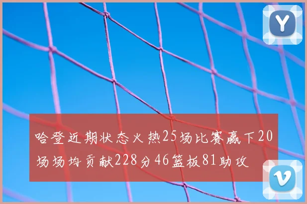 哈登近期状态火热25场比赛赢下20场场均贡献228分46篮板81助攻