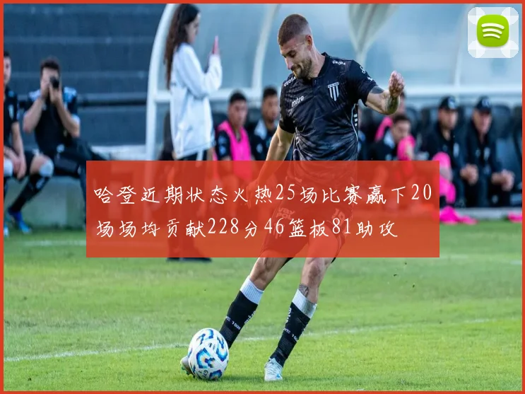 哈登近期状态火热25场比赛赢下20场场均贡献228分46篮板81助攻