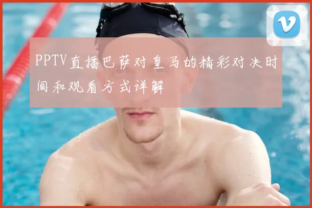 PPTV直播巴萨对皇马的精彩对决时间和观看方式详解