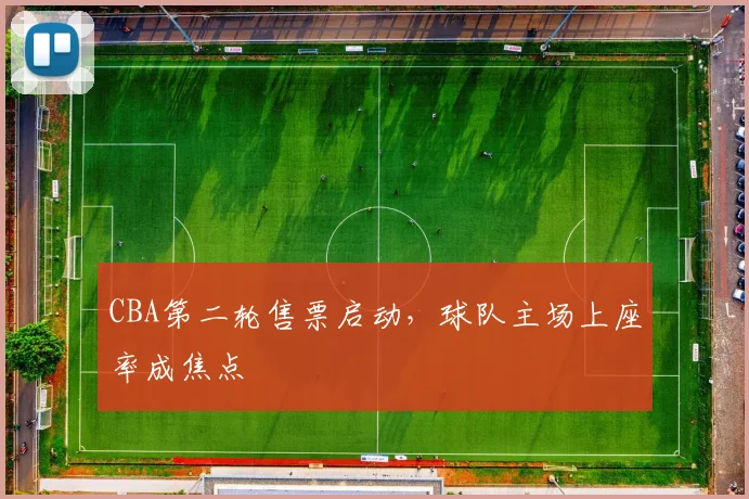 CBA第二轮售票启动，球队主场上座率成焦点
