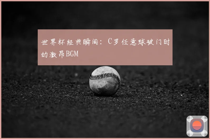 世界杯经典瞬间：C罗任意球破门时的激昂BGM