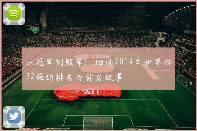 从冠军到殿军:细说2014年世界杯32强的排名与背后故事