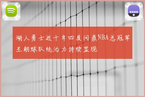 湖人勇士近十年四度问鼎NBA总冠军王朝球队统治力持续显现