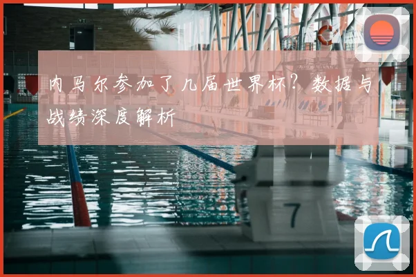 内马尔参加了几届世界杯？数据与战绩深度解析