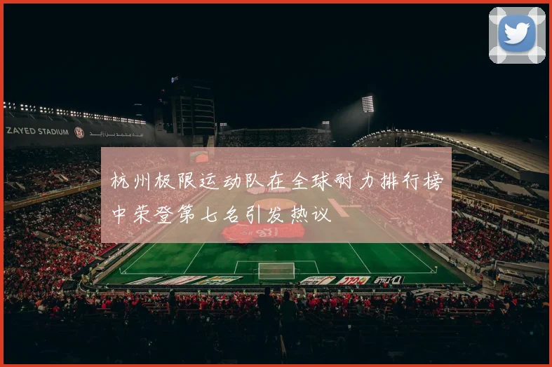 杭州极限运动队在全球耐力排行榜中荣登第七名引发热议