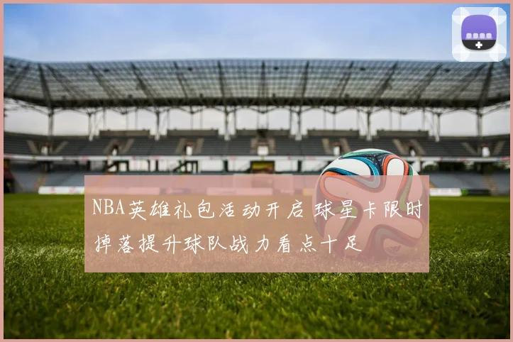 NBA英雄礼包活动开启 球星卡限时掉落提升球队战力看点十足