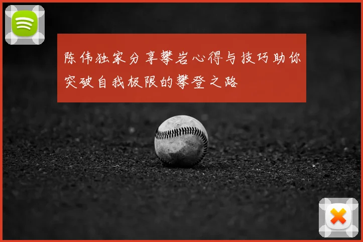 陈伟独家分享攀岩心得与技巧助你突破自我极限的攀登之路