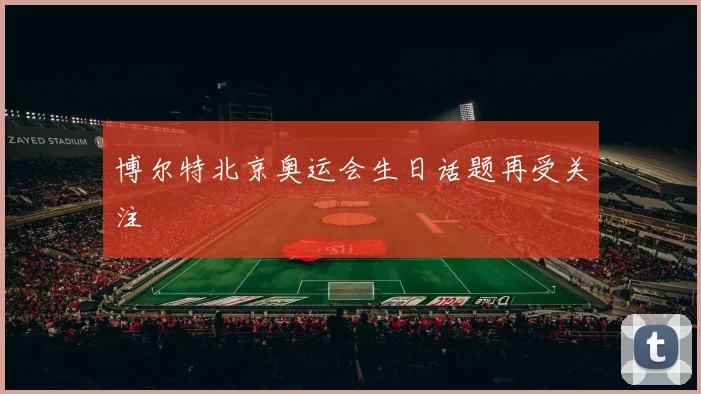 博尔特北京奥运会生日话题再受关注