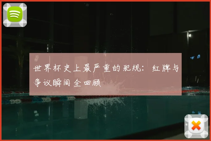 世界杯史上最严重的犯规:红牌与争议瞬间全回顾