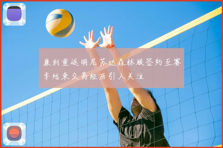 康利重返明尼苏达森林狼签约至赛季结束交易经历引人关注