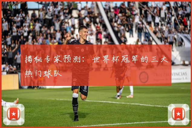 揭秘专家预测：世界杯冠军的三大热门球队