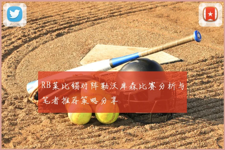 RB莱比锡对阵勒沃库森比赛分析与笔者推荐策略分享