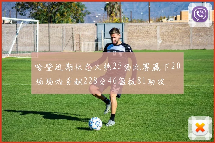 哈登近期状态火热25场比赛赢下20场场均贡献228分46篮板81助攻