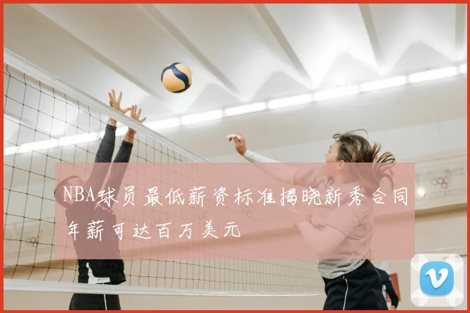 NBA球员最低薪资标准揭晓新秀合同年薪可达百万美元