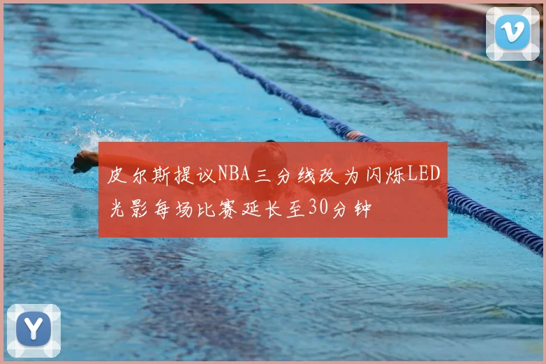 皮尔斯提议NBA三分线改为闪烁LED光影每场比赛延长至30分钟