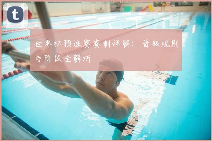 世界杯预选赛赛制详解:晋级规则与阶段全解析
