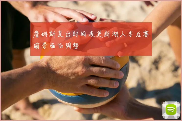 詹姆斯复出时间表更新湖人季后赛前景面临调整