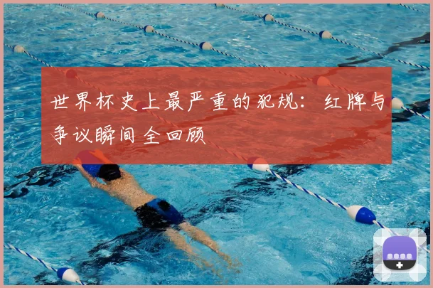 世界杯史上最严重的犯规:红牌与争议瞬间全回顾