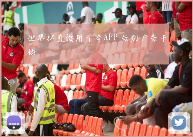 世界杯直播用干净APP 告别广告卡顿