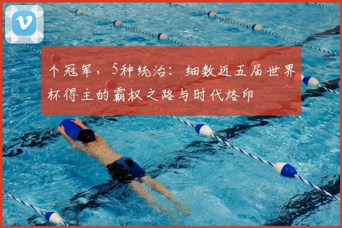 个冠军，5种统治：细数近五届世界杯得主的霸权之路与时代烙印