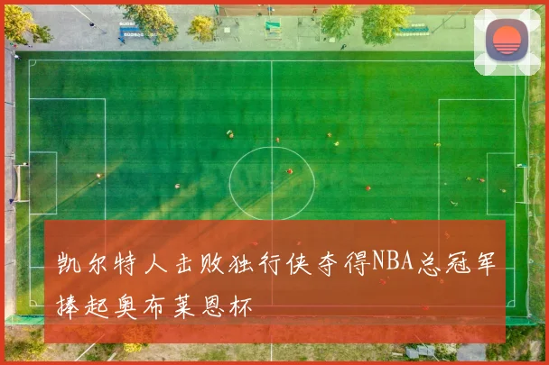 凯尔特人击败独行侠夺得NBA总冠军捧起奥布莱恩杯