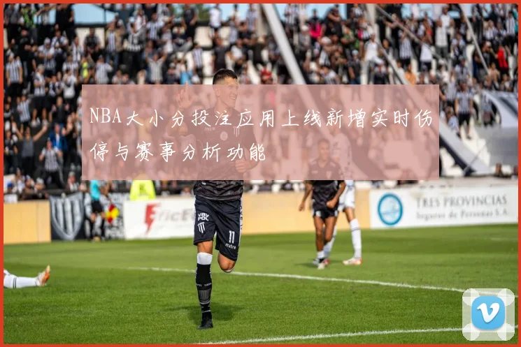 NBA大小分投注应用上线新增实时伤停与赛事分析功能