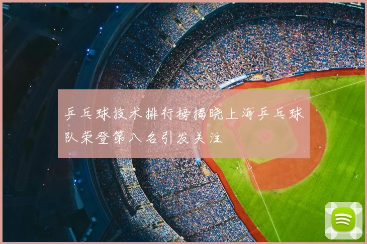 乒乓球技术排行榜揭晓上海乒乓球队荣登第八名引发关注
