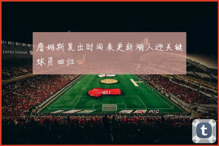 詹姆斯复出时间表更新湖人迎关键球员回归