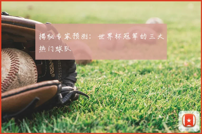 揭秘专家预测：世界杯冠军的三大热门球队