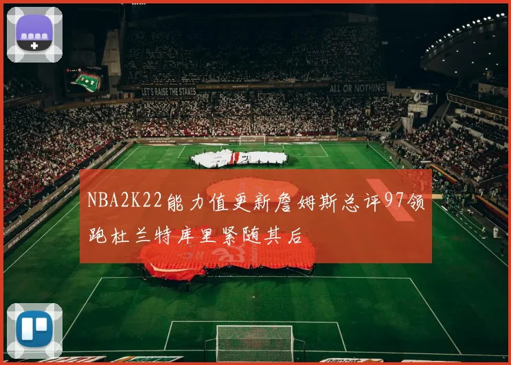 NBA2K22能力值更新詹姆斯总评97领跑杜兰特库里紧随其后
