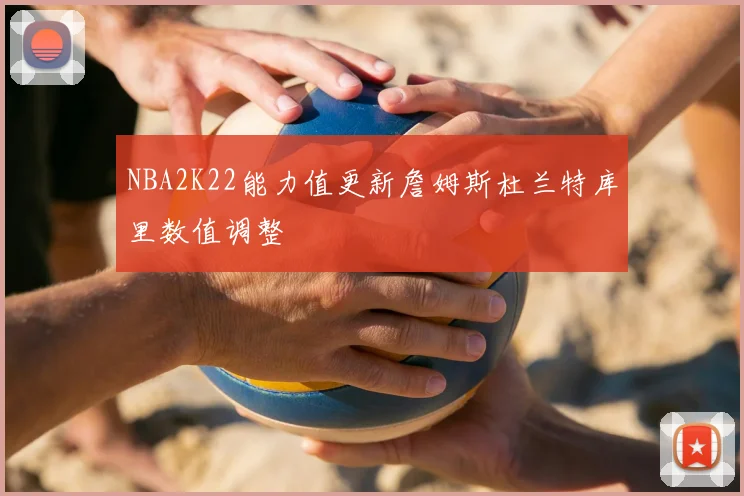 NBA2K22能力值更新詹姆斯杜兰特库里数值调整