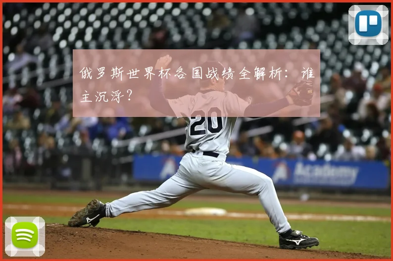 俄罗斯世界杯各国战绩全解析：谁主沉浮？