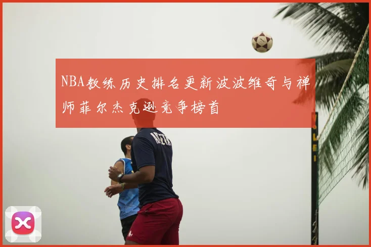 NBA教练历史排名更新波波维奇与禅师菲尔杰克逊竞争榜首