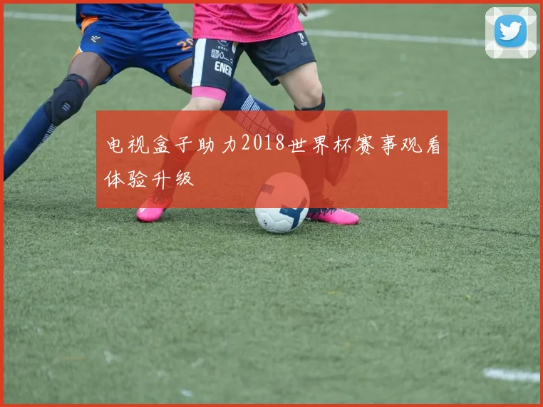 电视盒子助力2018世界杯赛事观看体验升级