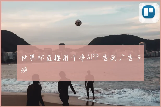 世界杯直播用干净APP 告别广告卡顿