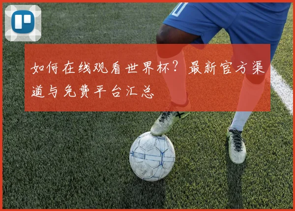 如何在线观看世界杯？最新官方渠道与免费平台汇总