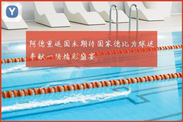 阿德重返国米期待国家德比为球迷奉献一场精彩盛宴