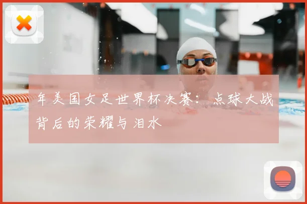 年美国女足世界杯决赛：点球大战背后的荣耀与泪水