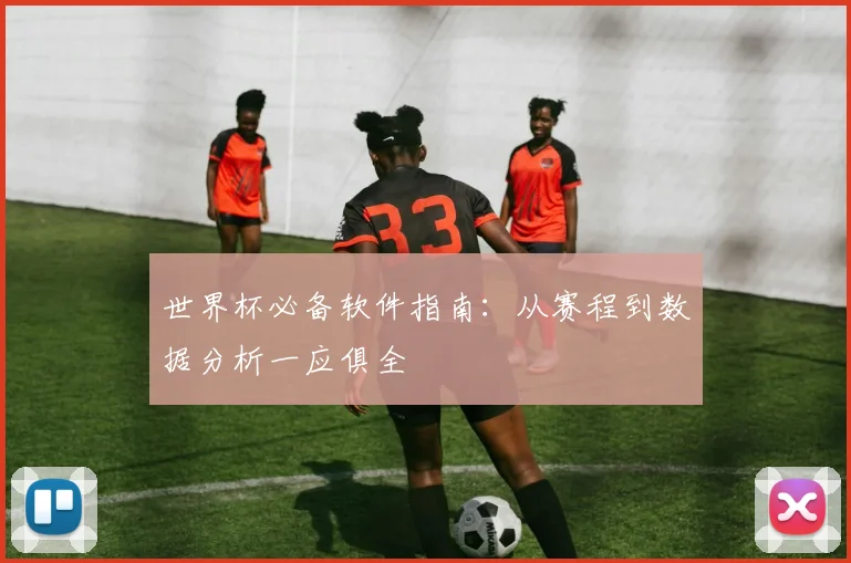 世界杯必备软件指南：从赛程到数据分析一应俱全