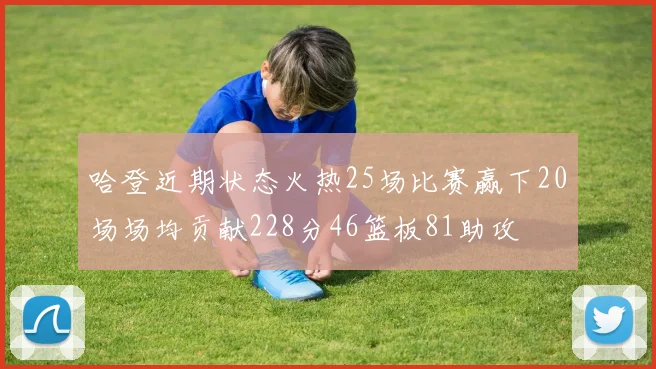 哈登近期状态火热25场比赛赢下20场场均贡献228分46篮板81助攻