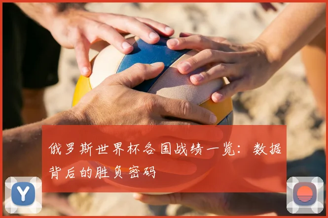 俄罗斯世界杯各国战绩一览：数据背后的胜负密码
