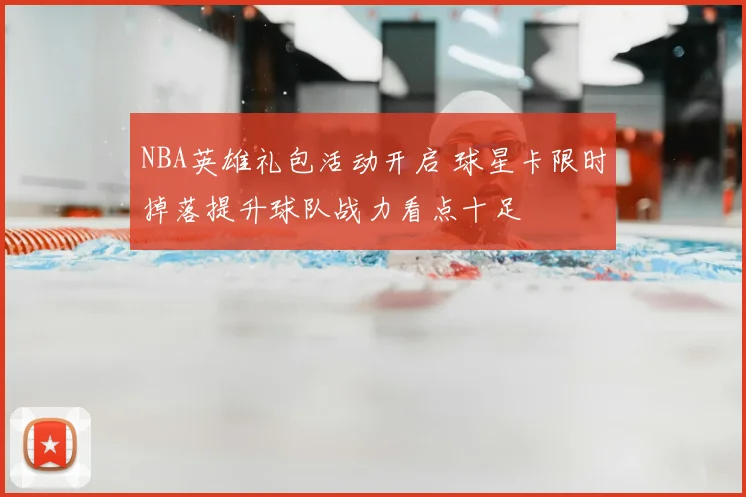 NBA英雄礼包活动开启 球星卡限时掉落提升球队战力看点十足
