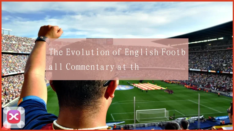The Evolution of English Football Commentary at th