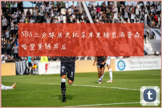 NBA三分球历史纪录库里榜首汤普森哈登紧随其后