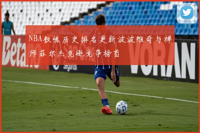 NBA教练历史排名更新波波维奇与禅师菲尔杰克逊竞争榜首