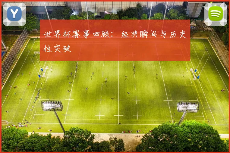 世界杯赛事回顾:经典瞬间与历史性突破