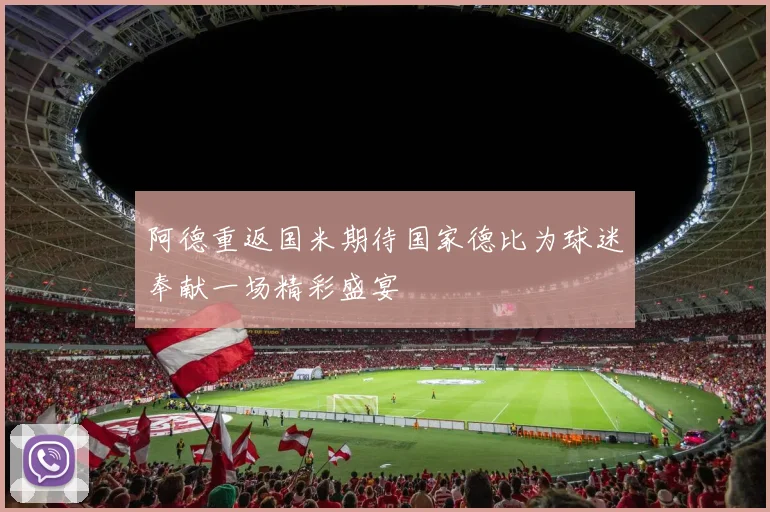 阿德重返国米期待国家德比为球迷奉献一场精彩盛宴