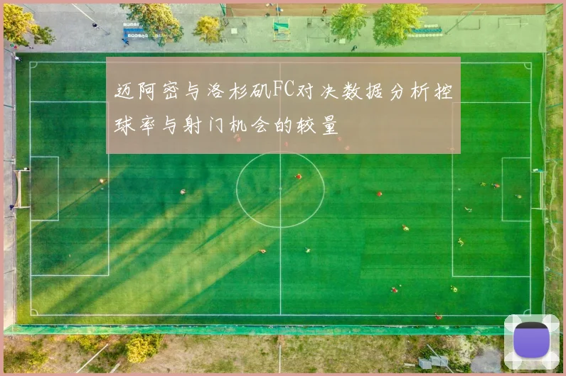 迈阿密与洛杉矶FC对决数据分析控球率与射门机会的较量