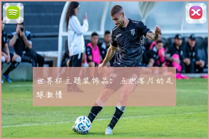 世界杯主题装饰品：点燃客厅的足球激情